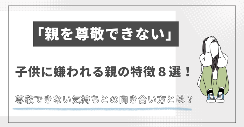 「親を尊敬できない」子供に嫌われる親の特徴と向き合い方